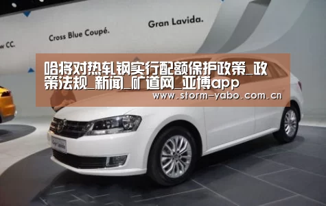 哈将对热轧钢实行配额保护政策_政策法规_新闻_矿道网_亚博app(图3) 亚博官网